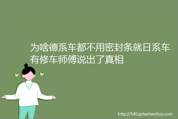 为啥德系车都不用密封条就日系车有修车师傅说出了真相